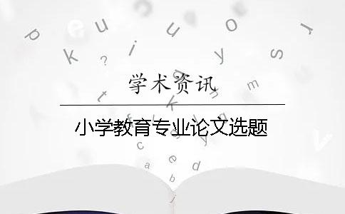 小學(xué)教育專業(yè)論文選題