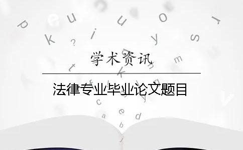 法律專業畢業論文題目