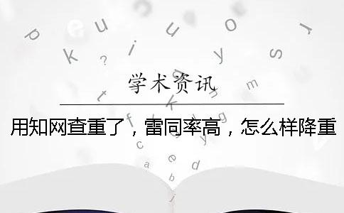 用學(xué)術(shù)查重了，雷同率高，怎么樣降重？