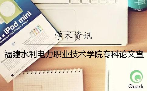 福建水利電力職業(yè)技術(shù)學(xué)院專科論文查重要求及重復(fù)率 重慶水利電力職業(yè)技術(shù)學(xué)院是本科還是專科