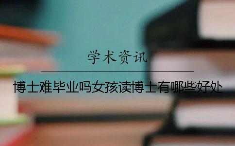 博士難畢業(yè)嗎女孩讀博士有哪些好處