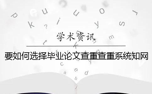 要如何選擇畢業(yè)論文查重查重系統(tǒng)？學術畢業(yè)論文查重有什么優(yōu)勢？