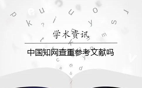中國(guó)學(xué)術(shù)查重參考文獻(xiàn)嗎