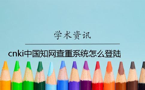 cnki中國學(xué)術(shù)查重系統(tǒng)怎么登陸？