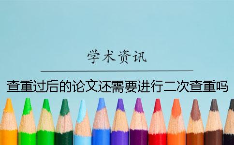 查重過后的論文還需要進行二次查重嗎