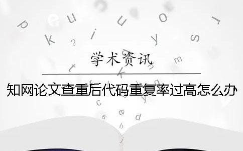 學術論文查重后代碼重復率過高怎么辦？