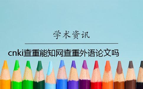 cnki查重能學術查重外語論文嗎？