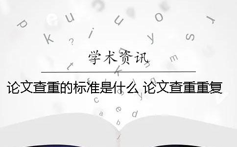 論文查重的標準是什么？ 論文查重重復(fù)的標準是什么