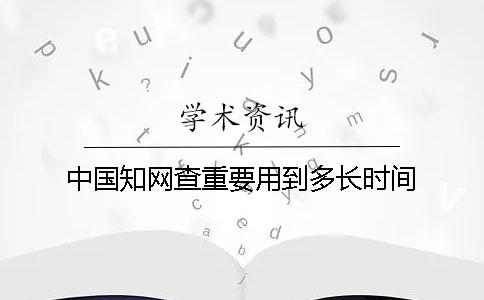 中國學(xué)術(shù)查重要用到多長時間