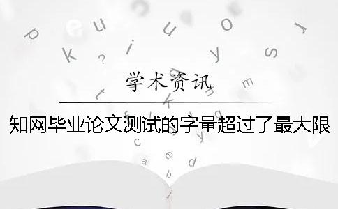 學術畢業論文測試的字量超過了最大限制怎么辦？