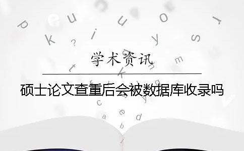 碩士論文查重后會被數據庫收錄嗎？