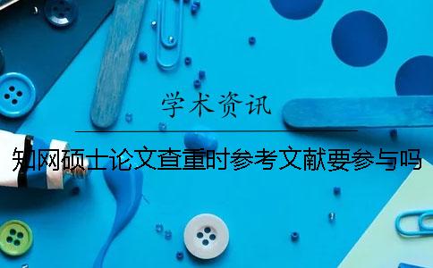 學術碩士論文查重時參考文獻要參與嗎