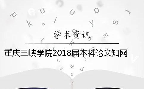 重慶三峽學(xué)院2018屆本科論文學(xué)術(shù)查重安排