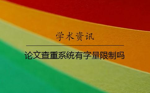 論文查重系統(tǒng)有字量限制嗎？