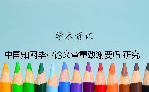 中國學術畢業論文查重致謝要嗎 研究生畢業論文在學術上查不到為什么