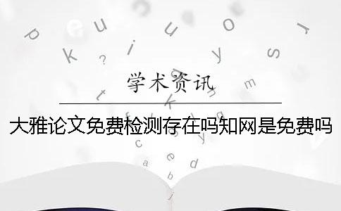 大雅論文免費檢測存在嗎？學術是免費嗎？