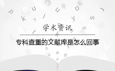 專科查重的文獻庫是怎么回事