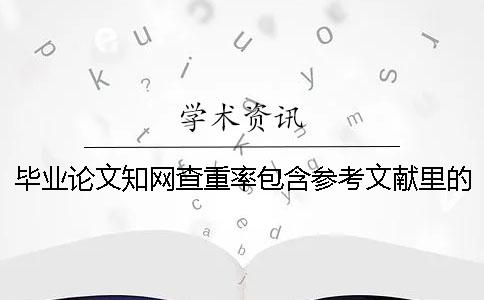畢業論文學術查重率包含參考文獻里的文字嗎? 畢業論文學術查重率包含參考文獻里的文字嗎?