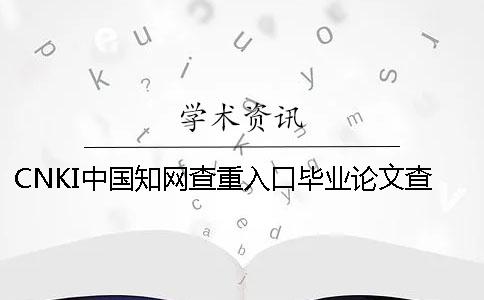 CNKI中國學(xué)術(shù)查重入口畢業(yè)論文查重查重系統(tǒng)的優(yōu)勢是哪一個？？