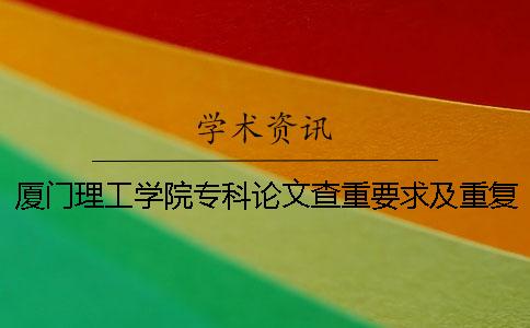 廈門理工學(xué)院專科論文查重要求及重復(fù)率