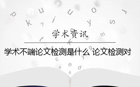 學術不端論文檢測是什么？ 論文檢測對學術道德有影響嗎