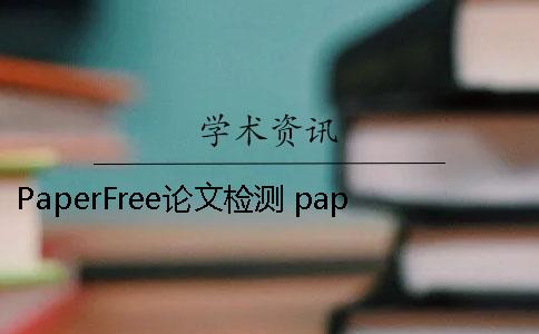 PaperFree論文檢測 paperfree論文檢測和學術檢測