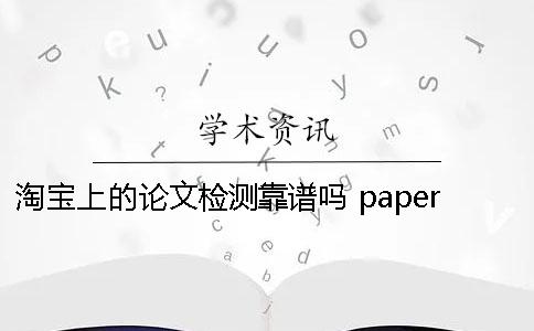 淘寶上的論文檢測靠譜嗎？ paperfree論文檢測靠譜嗎