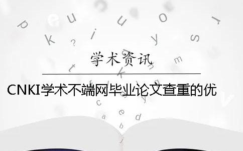 CNKI學術不端網畢業論文查重的優勢是什么？