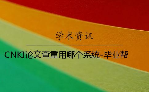 CNKI論文查重用哪個系統？-畢業幫