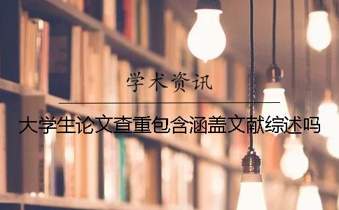 大學生論文查重包含涵蓋文獻綜述嗎？