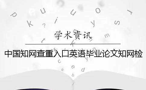 中國學術查重入口英語畢業論文學術檢測可行嗎？