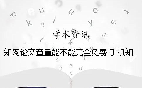 學術論文查重能不能完全免費？ 手機學術能不能查重