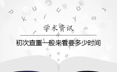 初次查重一般來看要多少時(shí)間
