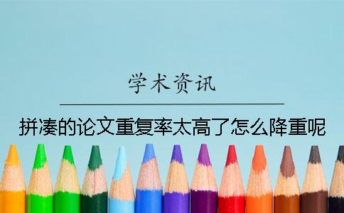 拼湊的論文重復(fù)率太高了怎么降重呢？