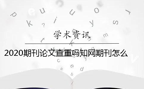 2020期刊論文查重嗎？學術期刊怎么查重？ 中國學術期刊論文查重