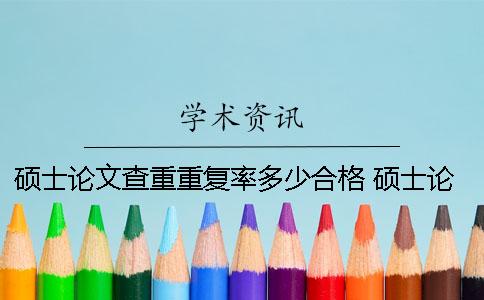 碩士論文查重重復率多少合格 碩士論文查重幾個字算重復