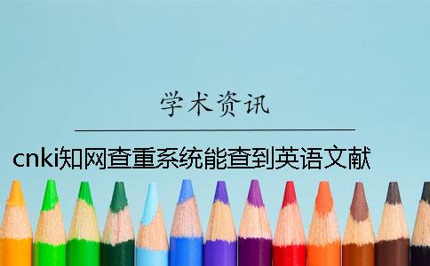 cnki學術查重系統能查到英語文獻嗎？