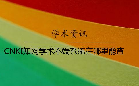 CNKI學術學術不端系統在哪里能查找