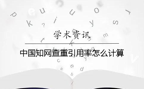 中國學(xué)術(shù)查重引用率怎么計(jì)算