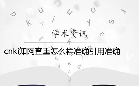 cnki學術查重怎么樣準確引用？準確論文引用格式到底是怎么回事？