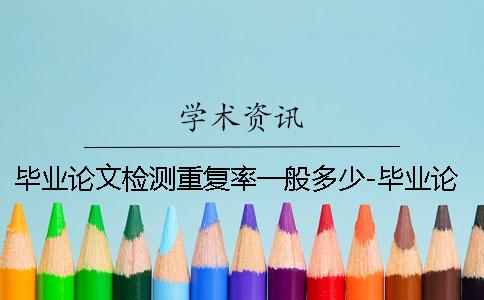 畢業論文檢測重復率一般多少-畢業論文檢測重復率檢測