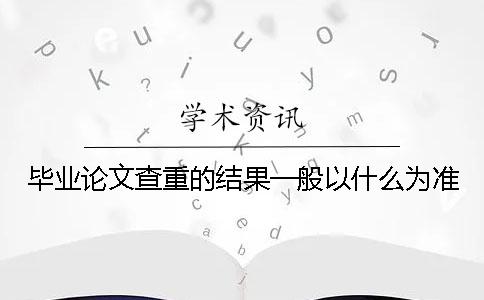 畢業論文查重的結果一般以什么為準？