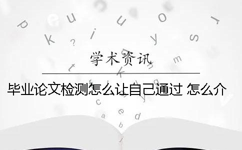 畢業(yè)論文檢測怎么讓自己通過 怎么介紹自己的畢業(yè)論文