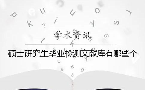 碩士研究生畢業(yè)檢測(cè)文獻(xiàn)庫有哪些個(gè)