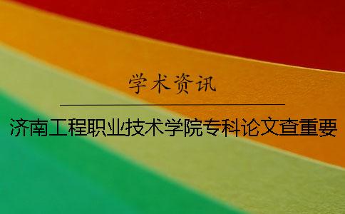 濟南工程職業(yè)技術(shù)學(xué)院?？普撐牟橹匾蠹爸貜?fù)率 濟南工程職業(yè)技術(shù)學(xué)院是專科還是本科