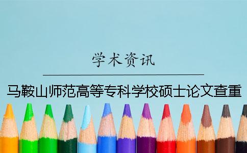 馬鞍山師范高等專科學校碩士論文查重要求及重復率一