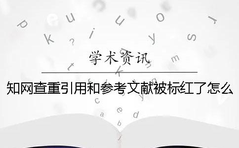 學術查重引用和參考文獻被標紅了怎么破？ 如何正確引用參考文獻讓學術查重