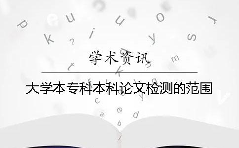 大學(xué)本專科本科論文檢測的范圍