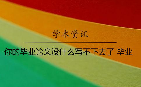 你的畢業(yè)論文沒什么寫不下去了？ 畢業(yè)論文沒什么創(chuàng)新