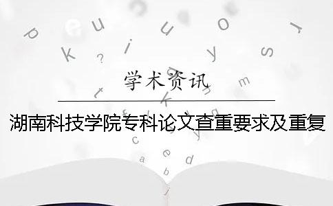湖南科技學院專科論文查重要求及重復率 湖南科技學院的論文查重要求
